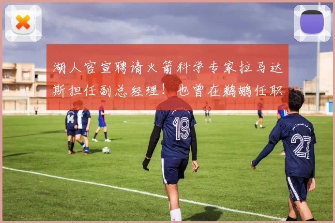 湖人官宣聘请火箭科学专家拉马达斯担任副总经理！也曾在鹈鹕任职