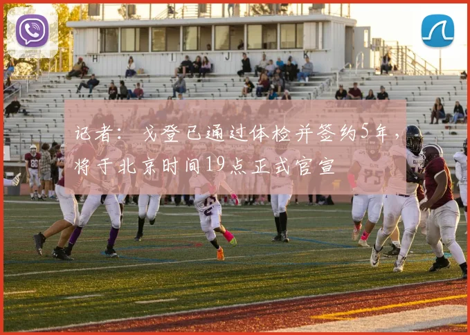 记者：戈登已通过体检并签约5年，将于北京时间19点正式官宣
